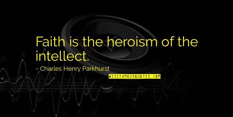 Teenage Girls Life Quotes By Charles Henry Parkhurst: Faith is the heroism of the intellect.