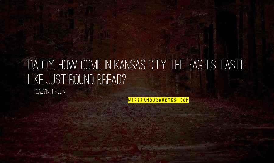 Teenage Moms Quotes By Calvin Trillin: Daddy, how come in Kansas City the bagels