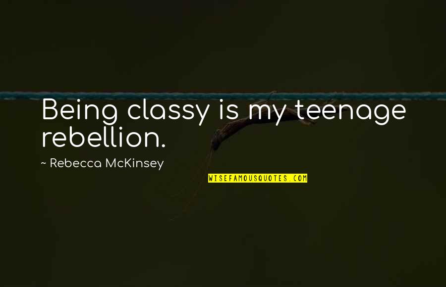 Teenage Rebellion Quotes By Rebecca McKinsey: Being classy is my teenage rebellion.