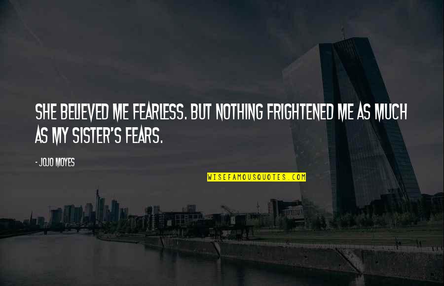 Teenage Society Quotes By Jojo Moyes: She believed me fearless. But nothing frightened me