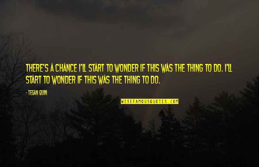 Tegan Quotes By Tegan Quin: There's a chance I'll start to wonder if