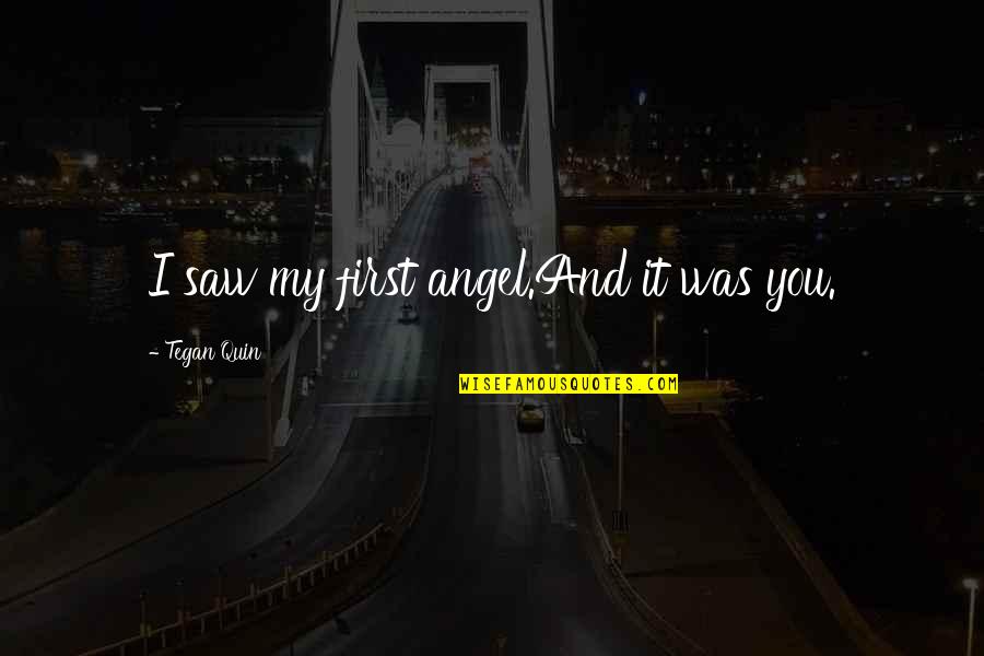 Tegan Quotes By Tegan Quin: I saw my first angel.And it was you.