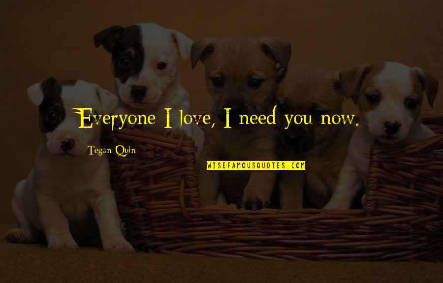 Tegan Quotes By Tegan Quin: Everyone I love, I need you now.