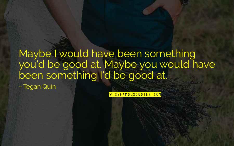 Tegan Quotes By Tegan Quin: Maybe I would have been something you'd be