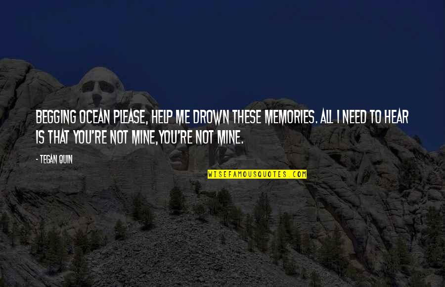 Tegan Quotes By Tegan Quin: Begging ocean please, help me drown these memories.