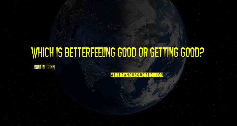 Telecommunication Quotes By Robert Genn: Which is betterfeeling good or getting good?