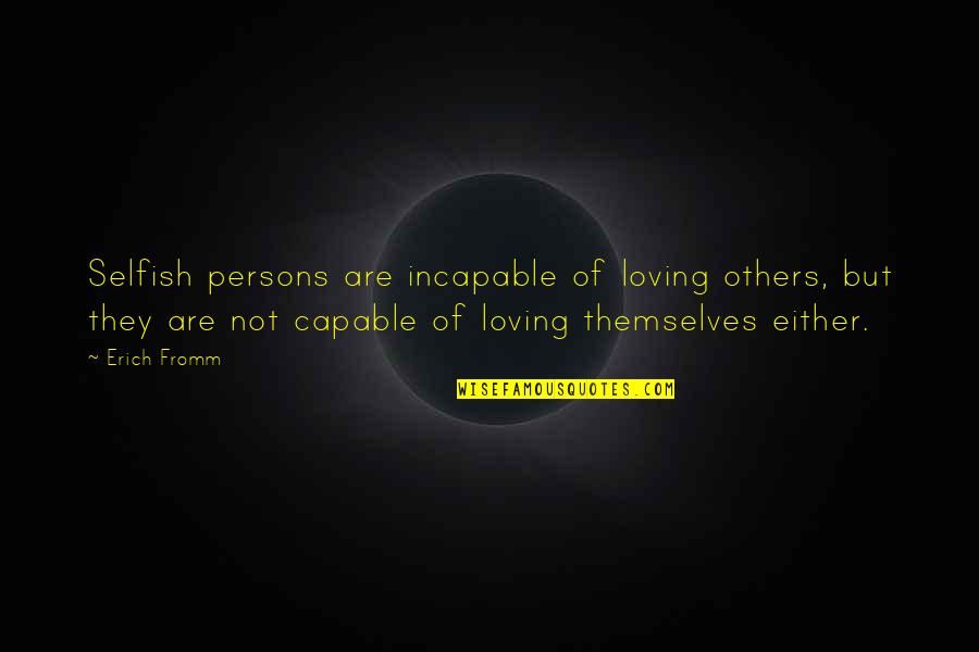 Telegraphed Quotes By Erich Fromm: Selfish persons are incapable of loving others, but