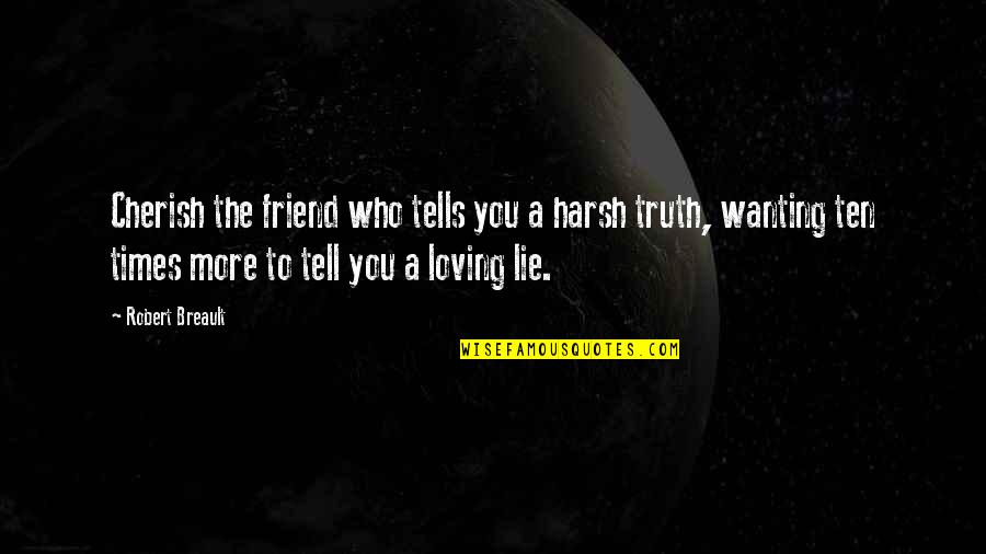 Tell A Lie Quotes By Robert Breault: Cherish the friend who tells you a harsh