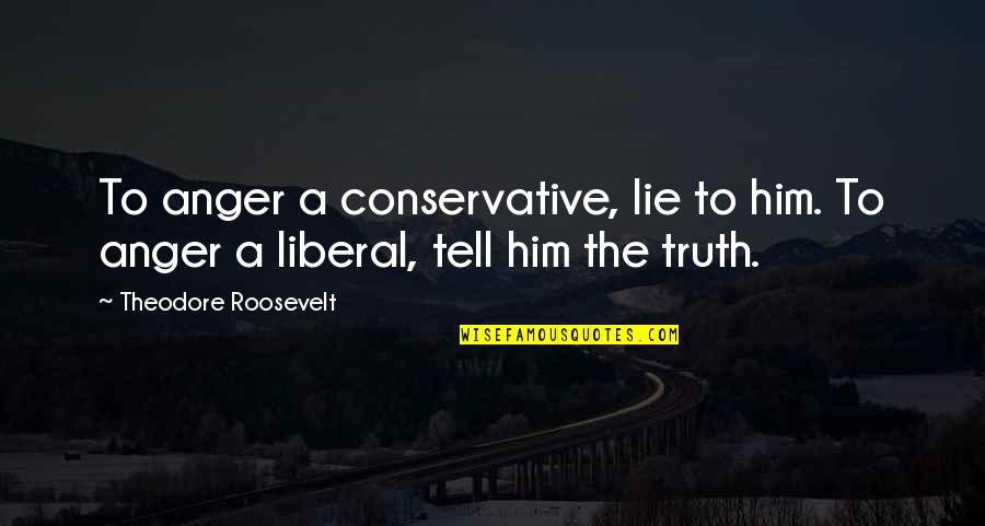 Tell A Lie Quotes By Theodore Roosevelt: To anger a conservative, lie to him. To