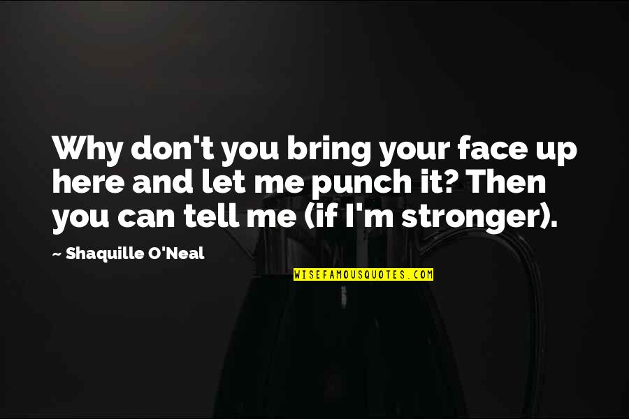 Tell Me I Can T Quotes By Shaquille O'Neal: Why don't you bring your face up here