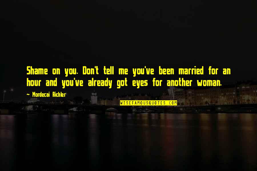 Tell Me You Don't Love Me Quotes By Mordecai Richler: Shame on you. Don't tell me you've been