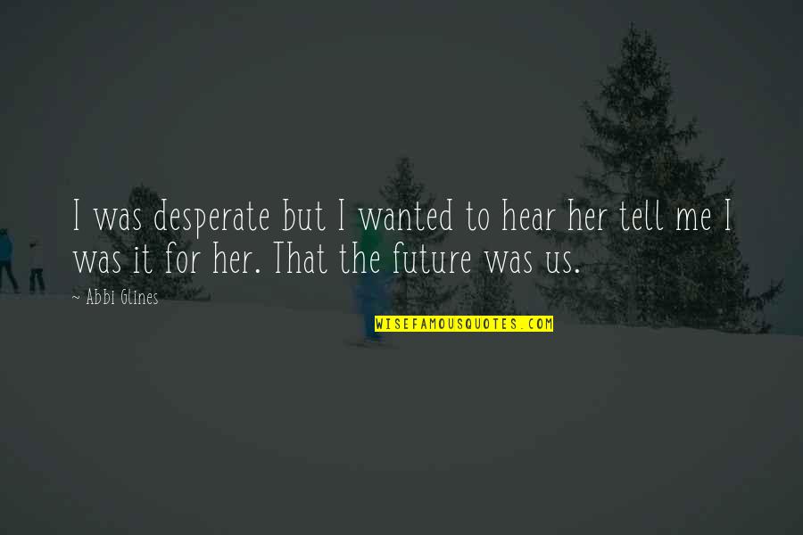 Tell The Future Quotes By Abbi Glines: I was desperate but I wanted to hear