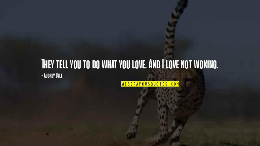 Tell You I Love You Quotes By Audrey Bell: They tell you to do what you love.