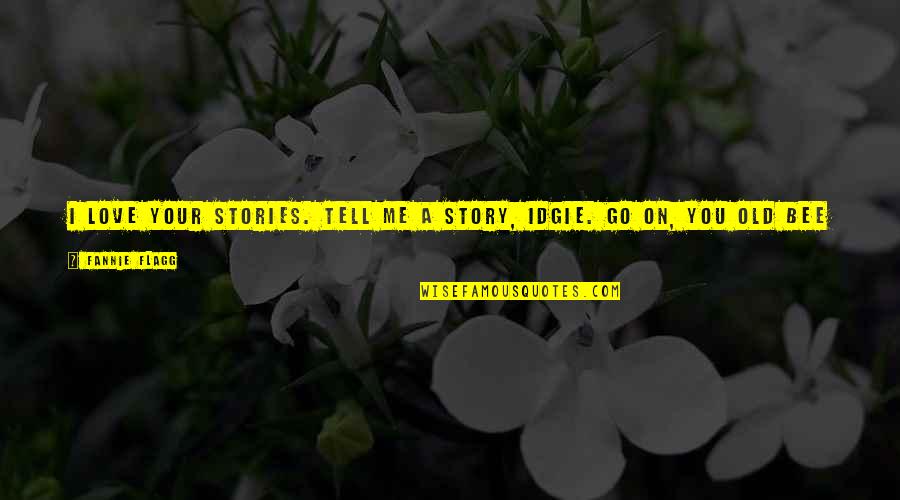 Tell You I Love You Quotes By Fannie Flagg: I love your stories. Tell me a story,