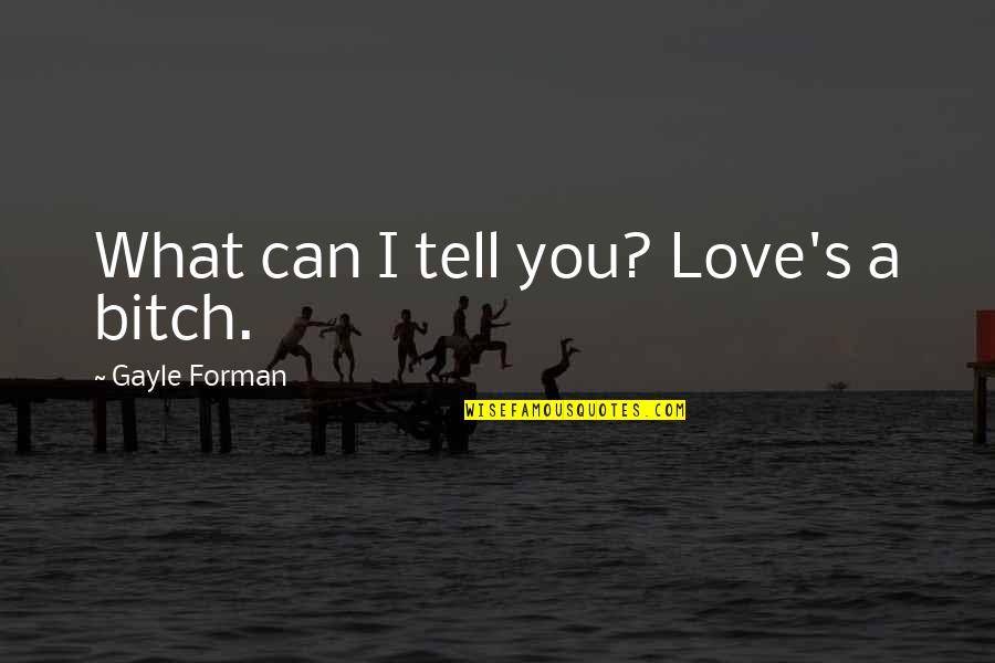 Tell You I Love You Quotes By Gayle Forman: What can I tell you? Love's a bitch.