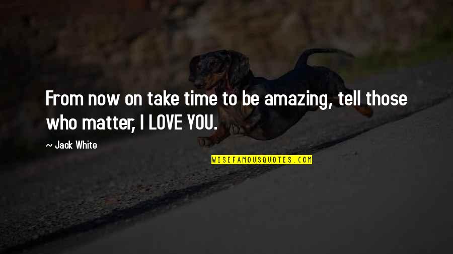 Tell You I Love You Quotes By Jack White: From now on take time to be amazing,