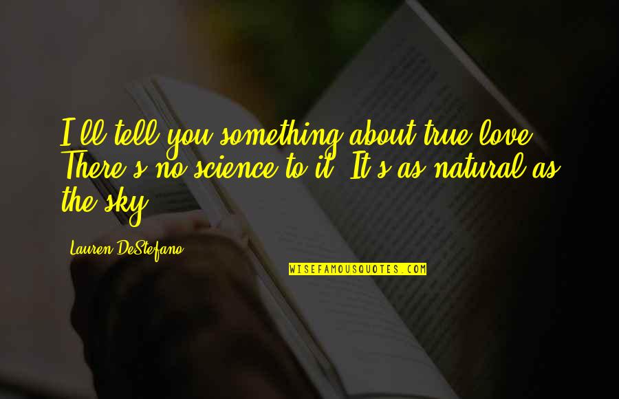 Tell You I Love You Quotes By Lauren DeStefano: I'll tell you something about true love. There's