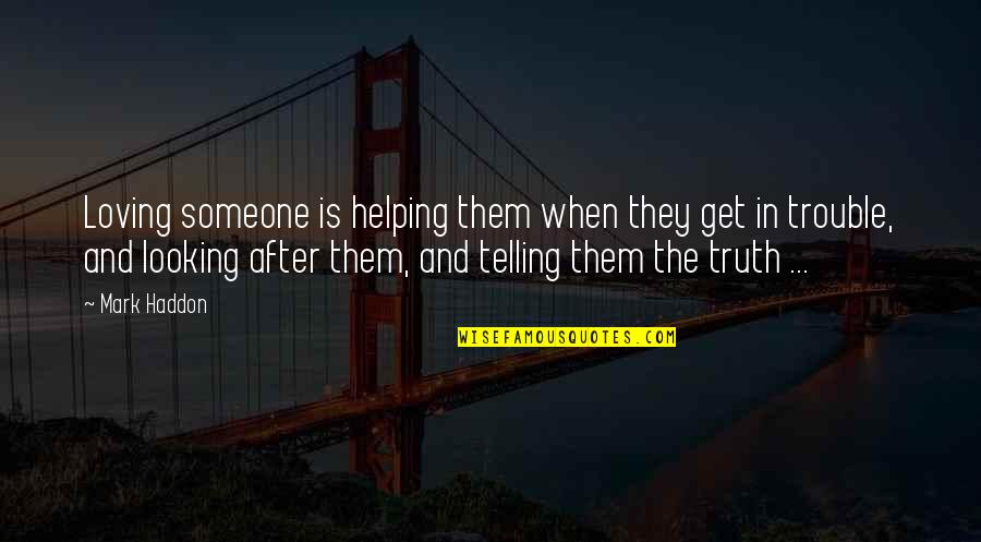 Telling Someone It's Over Quotes By Mark Haddon: Loving someone is helping them when they get