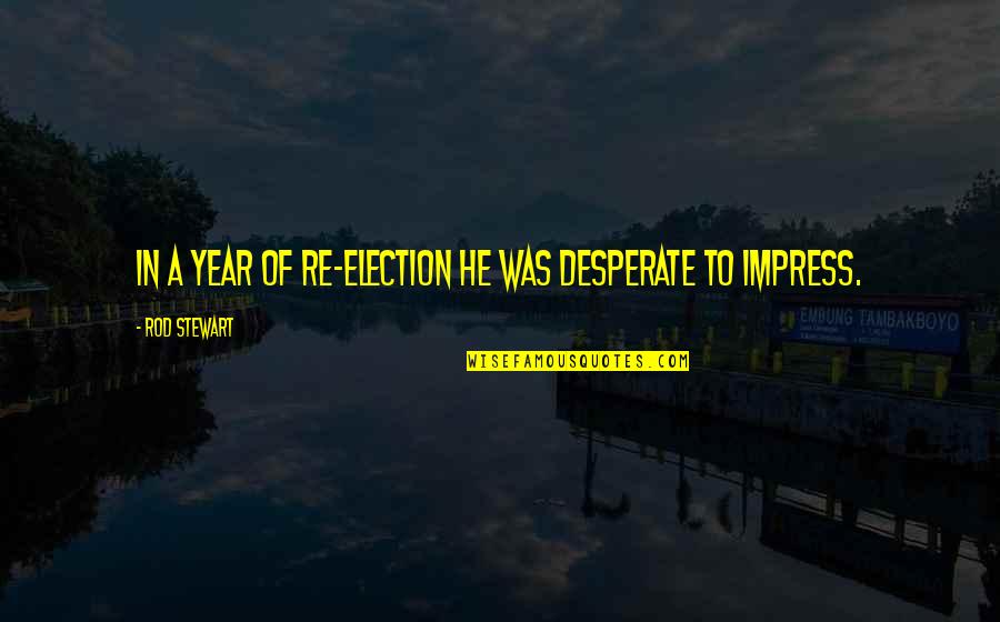 Temby St Quotes By Rod Stewart: In a year of re-election he was desperate