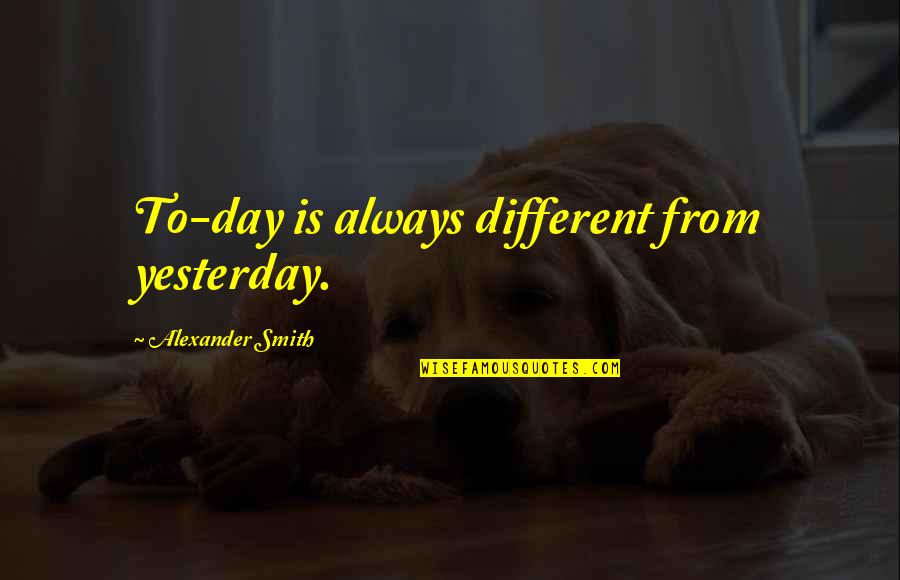 Temelechoa Quotes By Alexander Smith: To-day is always different from yesterday.