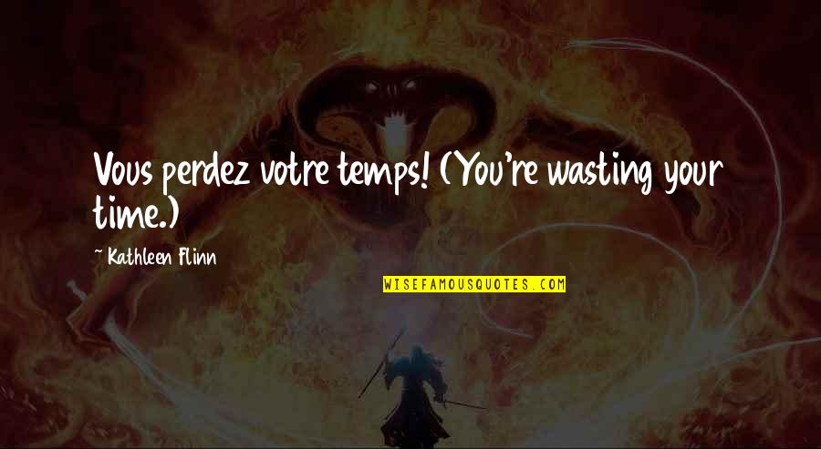 Temps Quotes By Kathleen Flinn: Vous perdez votre temps! (You're wasting your time.)