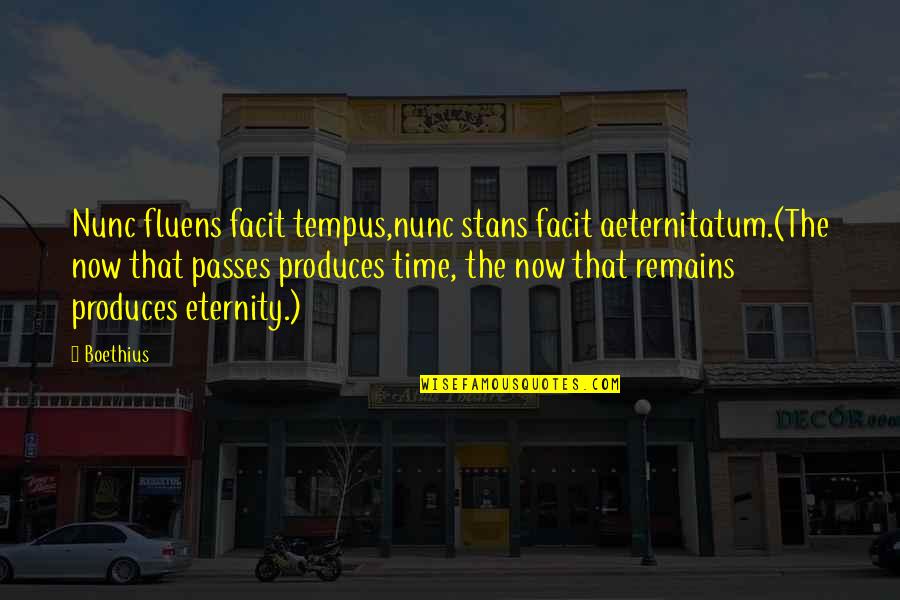 Tempus Quotes By Boethius: Nunc fluens facit tempus,nunc stans facit aeternitatum.(The now