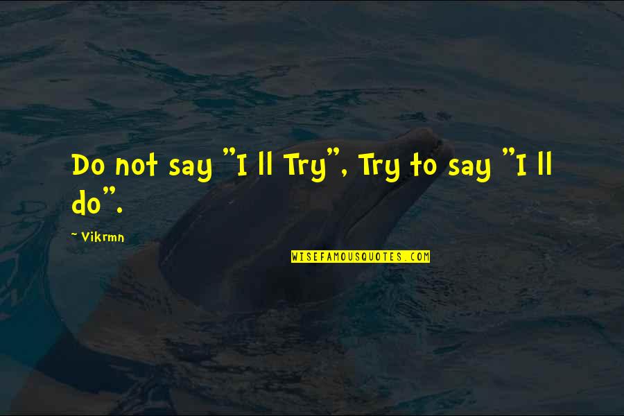 Ten Alone Quotes By Vikrmn: Do not say "I ll Try", Try to