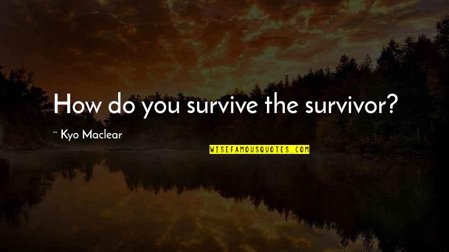 Tenaille Synonyme Quotes By Kyo Maclear: How do you survive the survivor?