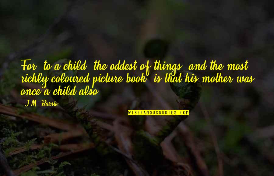 Tenderer Quotes By J.M. Barrie: For, to a child, the oddest of things,