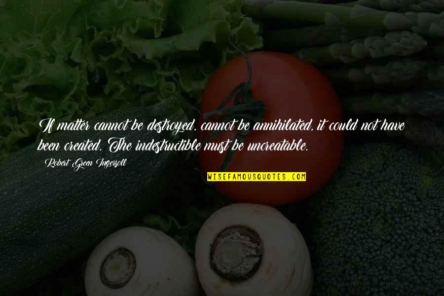 Tenderer Quotes By Robert Green Ingersoll: If matter cannot be destroyed, cannot be annihilated,