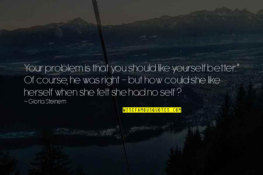 Tengkuk Sakit Quotes By Gloria Steinem: Your problem is that you should like yourself