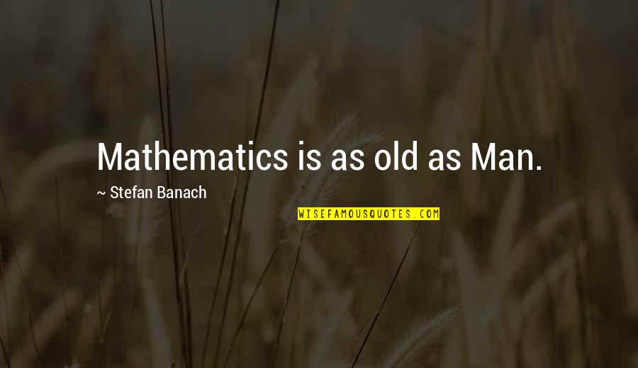 Tennison Lofts Quotes By Stefan Banach: Mathematics is as old as Man.