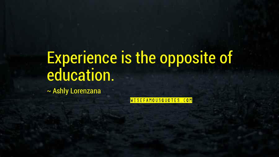 Teodorescu Bogdan Quotes By Ashly Lorenzana: Experience is the opposite of education.