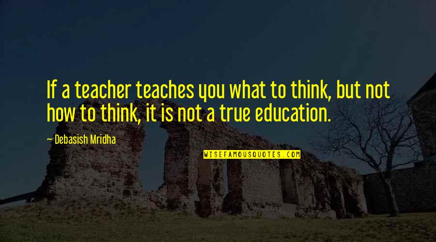 Teodorescu Bogdan Quotes By Debasish Mridha: If a teacher teaches you what to think,