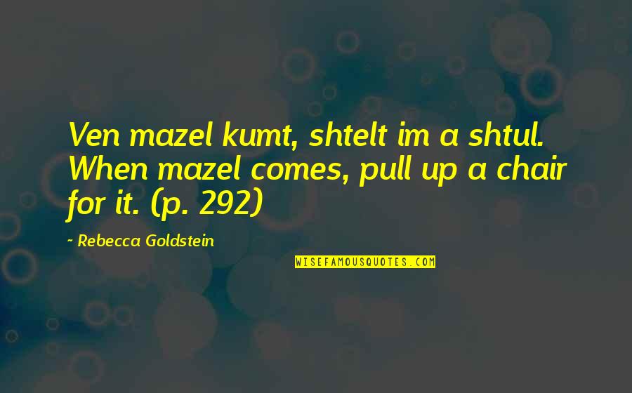 Teody Bravo Quotes By Rebecca Goldstein: Ven mazel kumt, shtelt im a shtul. When