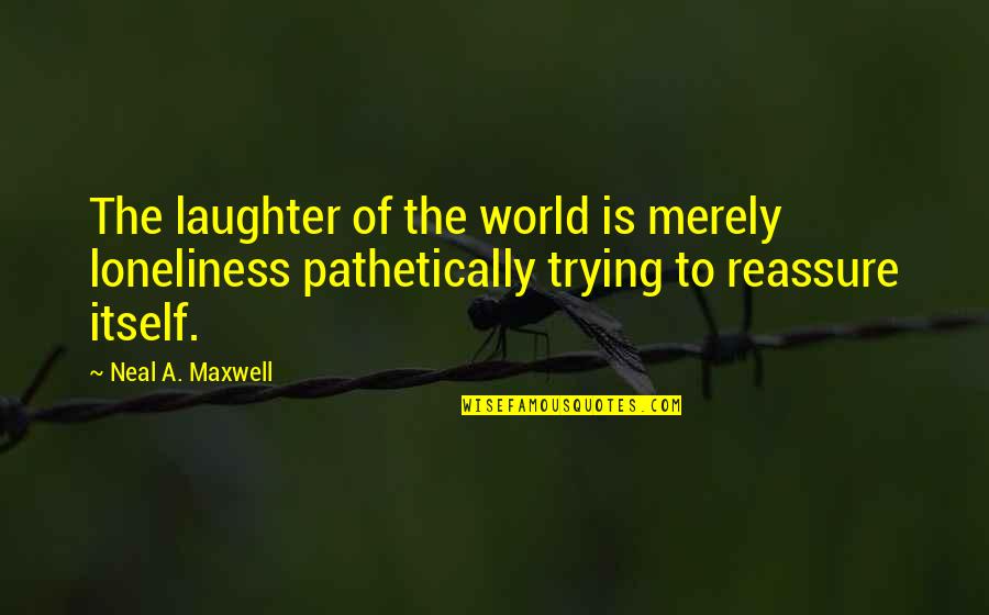 Teofila Montes Quotes By Neal A. Maxwell: The laughter of the world is merely loneliness