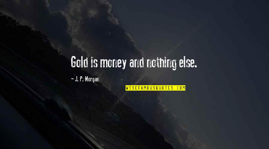 Tepian Recipe Quotes By J. P. Morgan: Gold is money and nothing else.