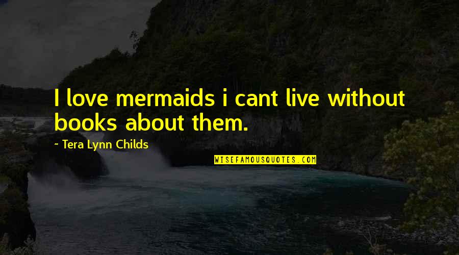 Tera's Quotes By Tera Lynn Childs: I love mermaids i cant live without books