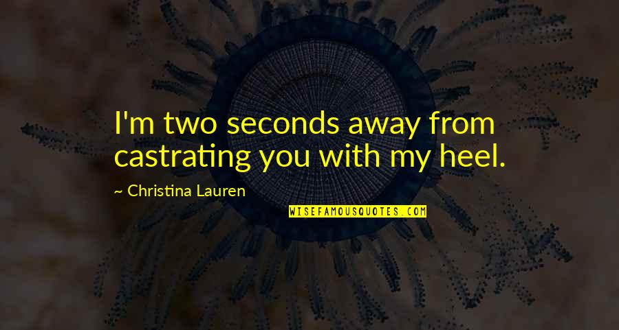 Tere Paas Quotes By Christina Lauren: I'm two seconds away from castrating you with