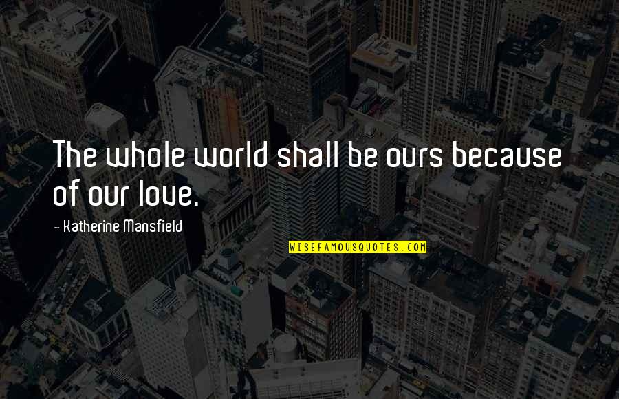 Terfacef Quotes By Katherine Mansfield: The whole world shall be ours because of