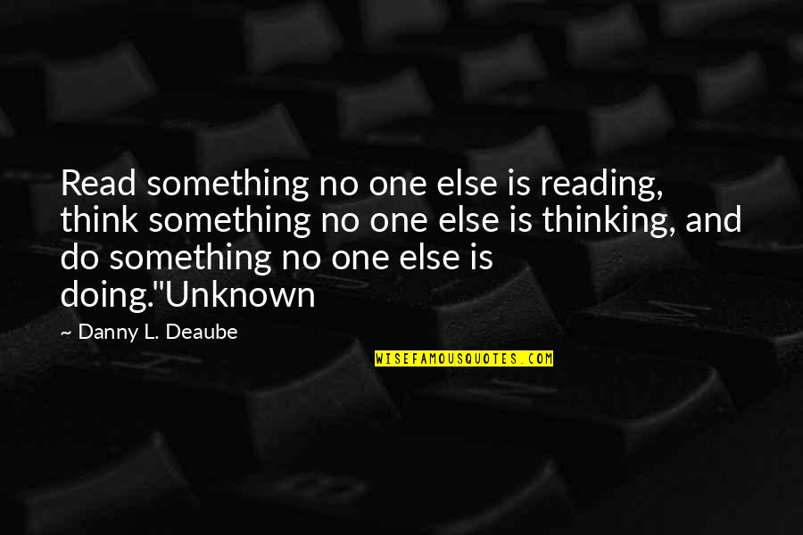 Terius Behind Me Eng Quotes By Danny L. Deaube: Read something no one else is reading, think