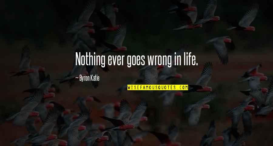 Terkenang Masa Quotes By Byron Katie: Nothing ever goes wrong in life.