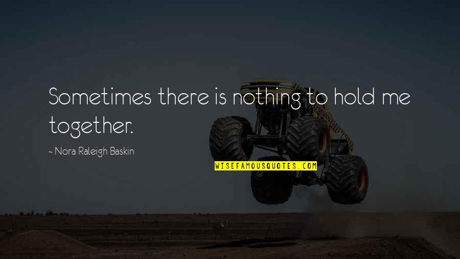 Terkenang Masa Quotes By Nora Raleigh Baskin: Sometimes there is nothing to hold me together.