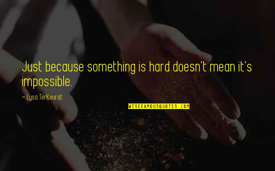 Terkeurst Quotes By Lysa TerKeurst: Just because something is hard doesn't mean it's