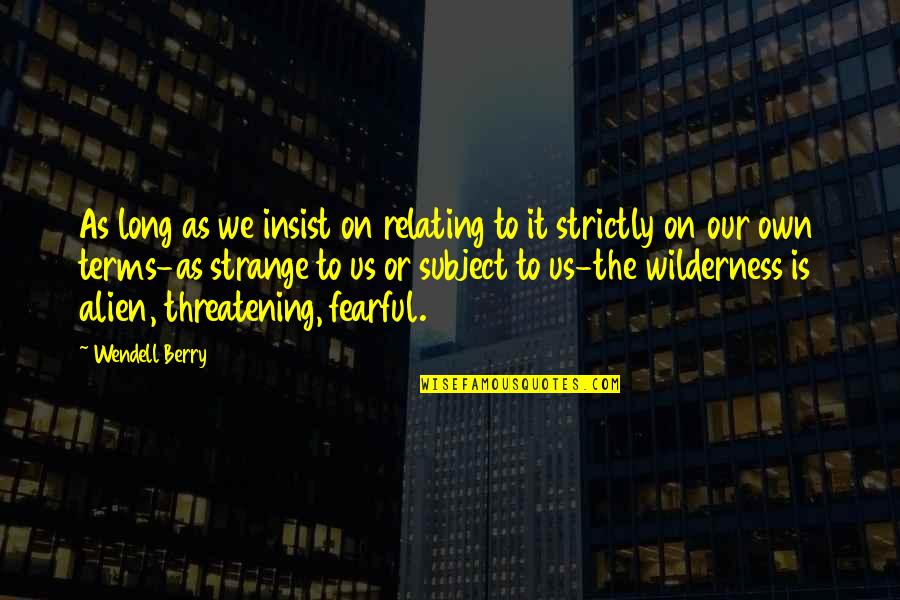 Terms Quotes By Wendell Berry: As long as we insist on relating to