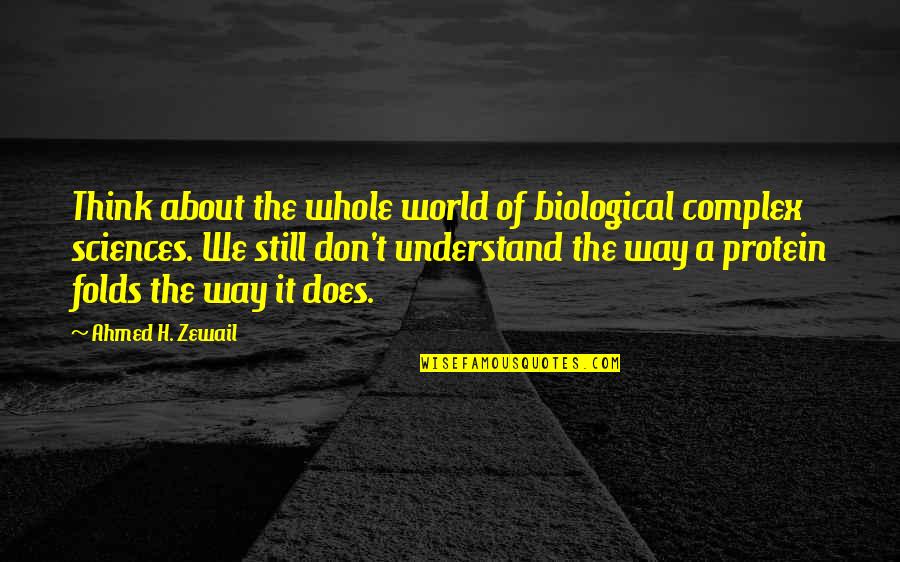 Terrey Hills Quotes By Ahmed H. Zewail: Think about the whole world of biological complex