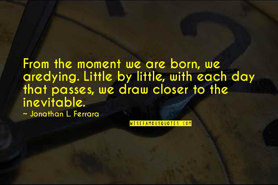 Territorial Woman Quotes By Jonathan L. Ferrara: From the moment we are born, we aredying.