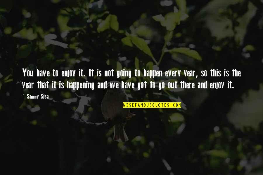 Terrorismo Internacional Quotes By Sammy Sosa: You have to enjoy it. It is not