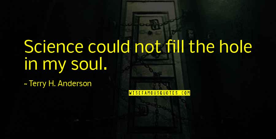 Terry Soul Quotes By Terry H. Anderson: Science could not fill the hole in my