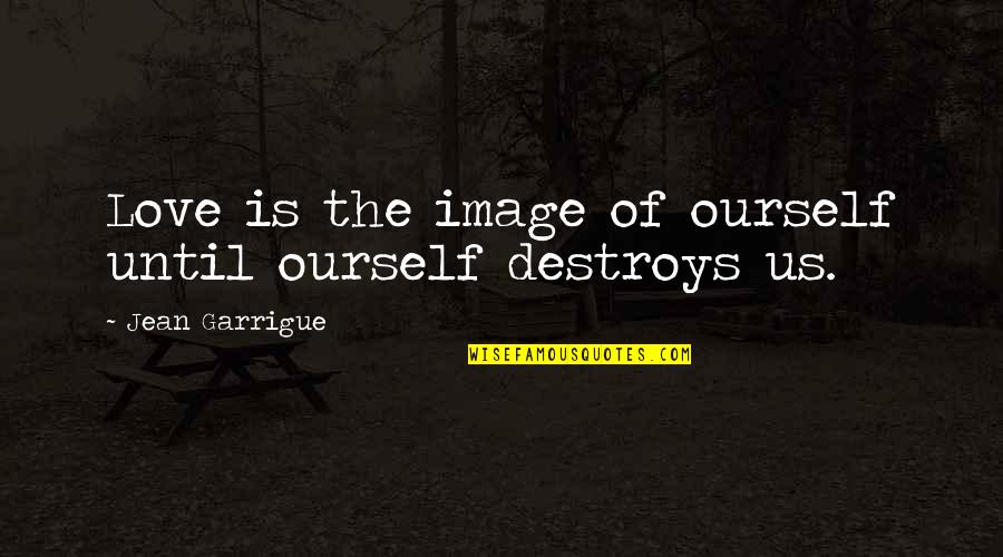 Tervanpoltto Quotes By Jean Garrigue: Love is the image of ourself until ourself